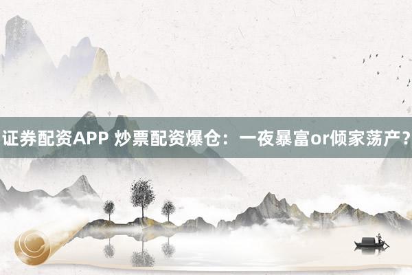 证券配资APP 炒票配资爆仓:一夜暴富or倾家荡产?