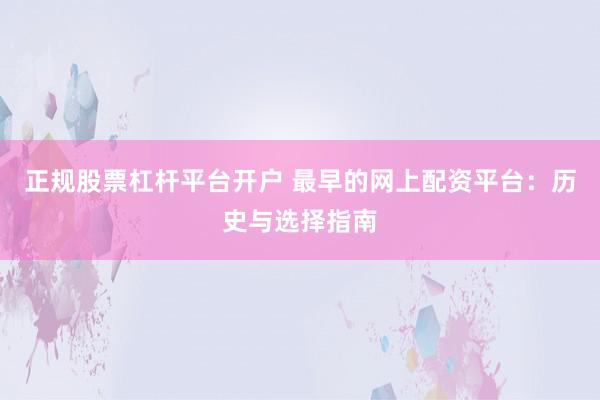 正规股票杠杆平台开户 最早的网上配资平台：历史与选择指南