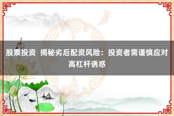 股票投资  揭秘劣后配资风险：投资者需谨慎应对高杠杆诱惑