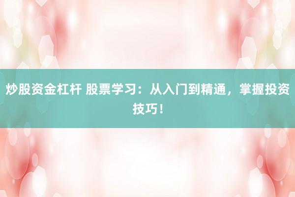 炒股资金杠杆 股票学习：从入门到精通，掌握投资技巧！