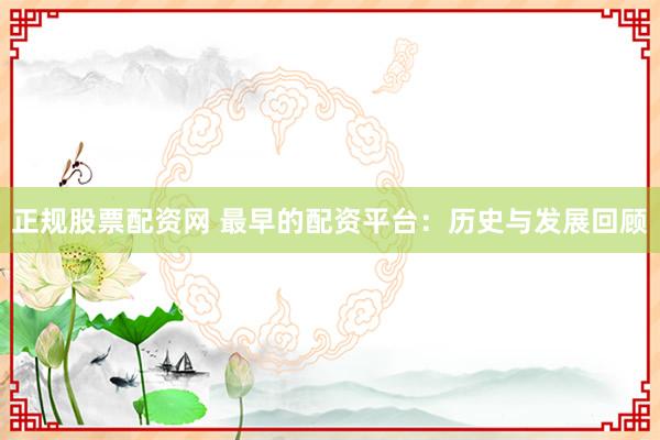 正规股票配资网 最早的配资平台：历史与发展回顾