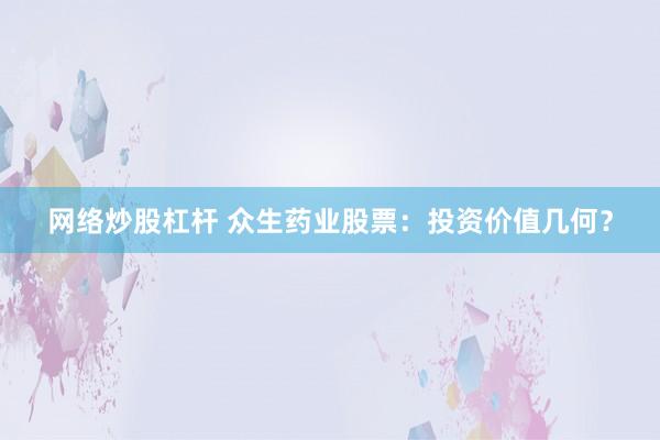 网络炒股杠杆 众生药业股票：投资价值几何？