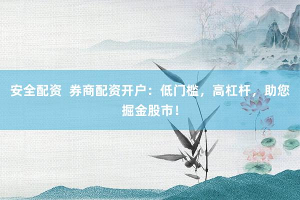 安全配资  券商配资开户：低门槛，高杠杆，助您掘金股市！