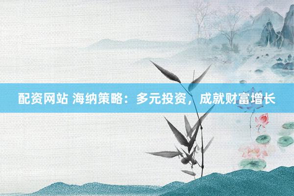 配资网站 海纳策略：多元投资，成就财富增长
