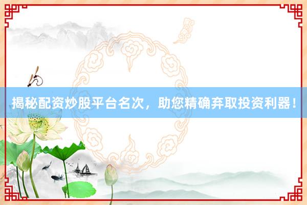 揭秘配资炒股平台名次,助您精确弃取投资利器!