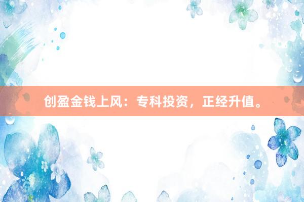 创盈金钱上风：专科投资，正经升值。
