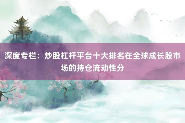 深度专栏：炒股杠杆平台十大排名在全球成长股市场的持仓流动性分