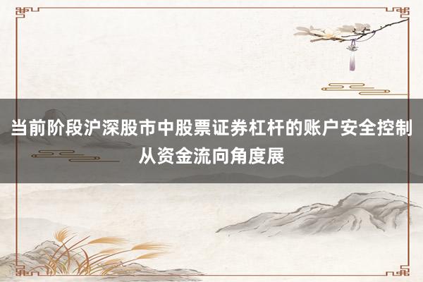 当前阶段沪深股市中股票证券杠杆的账户安全控制从资金流向角度展