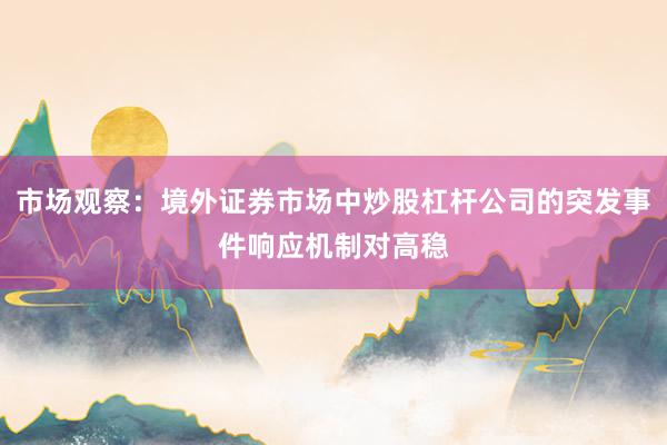 市场观察：境外证券市场中炒股杠杆公司的突发事件响应机制对高稳