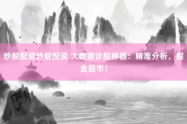 炒股配资炒股配资 大数据诊股神器:精准分析,掘金股市!