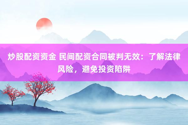 炒股配资资金 民间配资合同被判无效：了解法律风险，避免投资陷阱