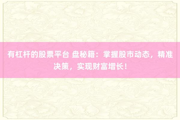 有杠杆的股票平台 盘秘籍：掌握股市动态，精准决策，实现财富增长！