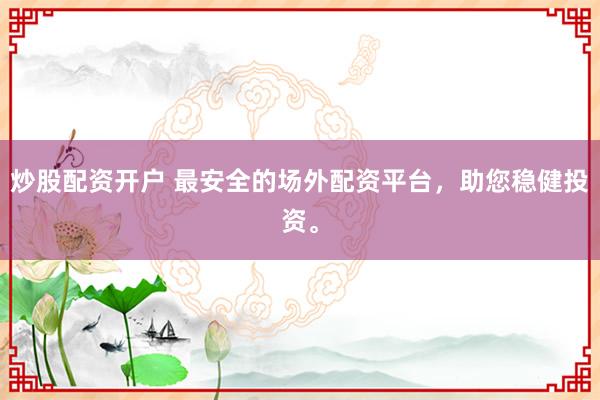 炒股配资开户 最安全的场外配资平台，助您稳健投资。