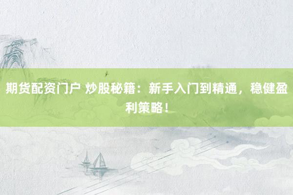 期货配资门户 炒股秘籍：新手入门到精通，稳健盈利策略！