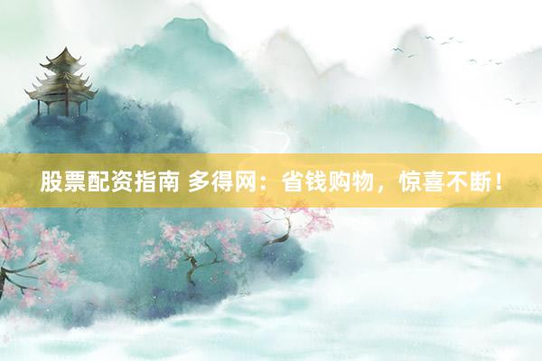 股票配资指南 多得网：省钱购物，惊喜不断！