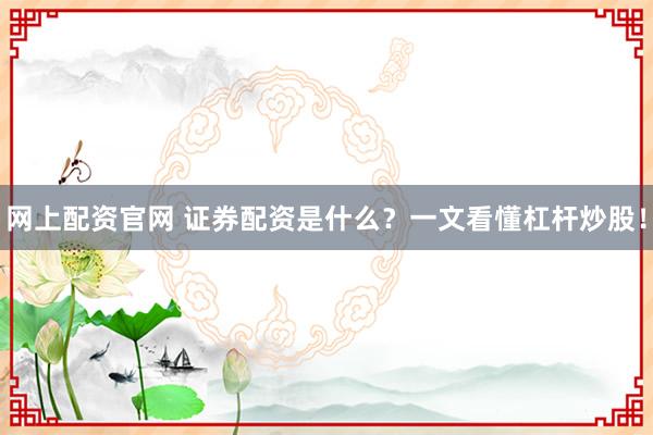 网上配资官网 证券配资是什么？一文看懂杠杆炒股！