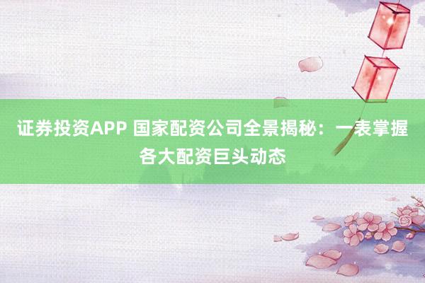 证券投资APP 国家配资公司全景揭秘：一表掌握各大配资巨头动态