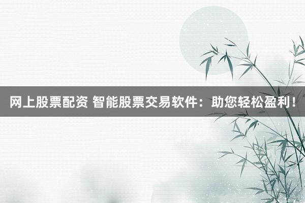 网上股票配资 智能股票交易软件：助您轻松盈利！