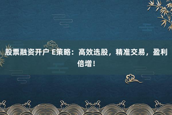 股票融资开户 E策略：高效选股，精准交易，盈利倍增！