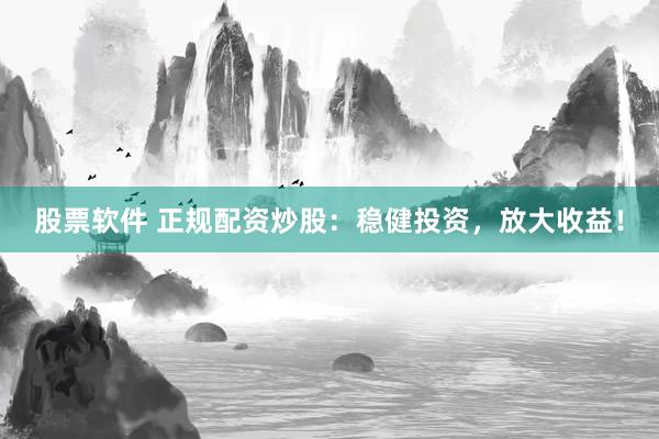 股票软件 正规配资炒股：稳健投资，放大收益！