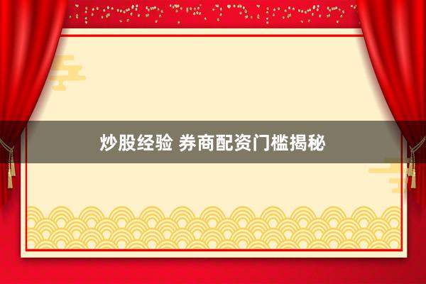 炒股经验 券商配资门槛揭秘