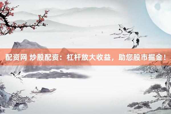 配资网 炒股配资：杠杆放大收益，<a href=