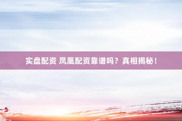 实盘配资 凤凰配资靠谱吗？真相揭秘！