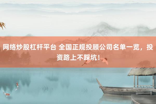 网络炒股杠杆平台 全国正规投顾公司名单一览，投资路上不踩坑！