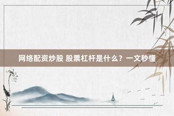 网络配资炒股 股票杠杆是什么？一文秒懂