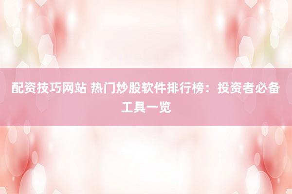 配资技巧网站 热门炒股软件排行榜：投资者必备工具一览