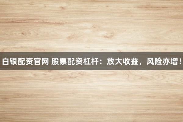 白银配资官网 股票配资杠杆：放大收益，风险亦增！