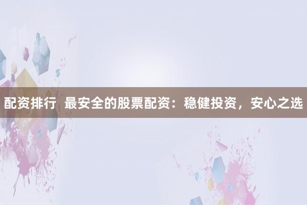 配资排行  最安全的股票配资：稳健投资，安心之选