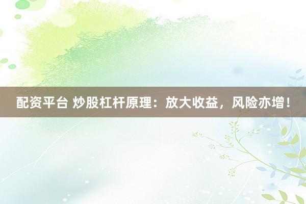 配资平台 炒股杠杆原理：放大收益，风险亦增！
