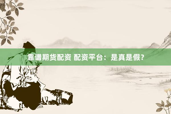 靠谱期货配资 配资平台：是真是假？