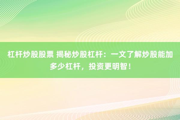 杠杆炒股股票 揭秘炒股杠杆：一文了解炒股能加多少杠杆，投资更明智！