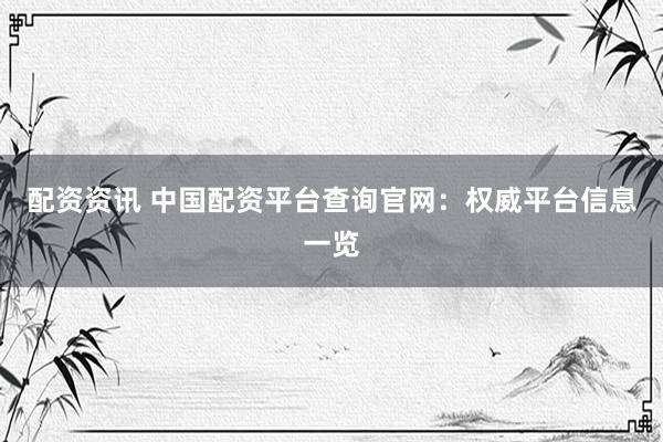 配资资讯 中国配资平台查询官网：权威平台信息一览