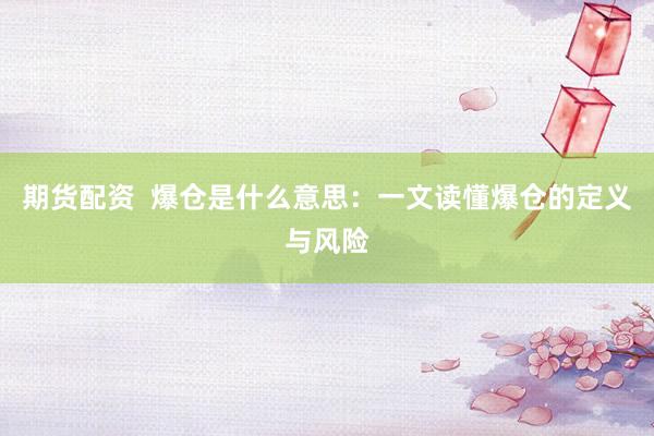 期货配资  爆仓是什么意思：一文读懂爆仓的定义与风险