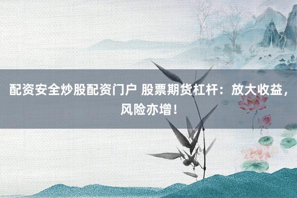 配资安全炒股配资门户 股票期货杠杆：放大收益，风险亦增！