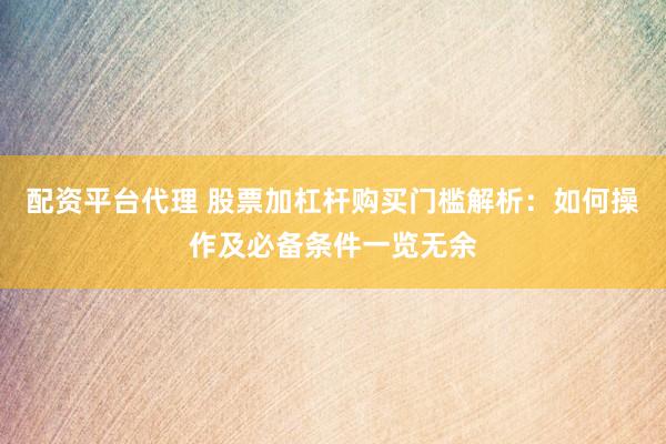 配资平台代理 股票加杠杆购买门槛解析：如何操作及必备条件一览无余