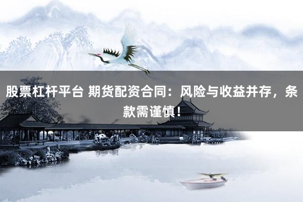 股票杠杆平台 期货配资合同：风险与收益并存，条款需谨慎！