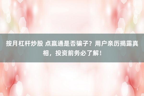 按月杠杆炒股 点嬴通是否骗子？用户亲历揭露真相，投资前务必了解！